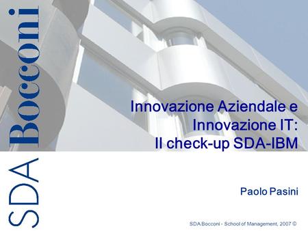 Innovazione Aziendale e Innovazione IT: Il check-up SDA-IBM Paolo Pasini SDA Bocconi - School of Management, 2007 ©