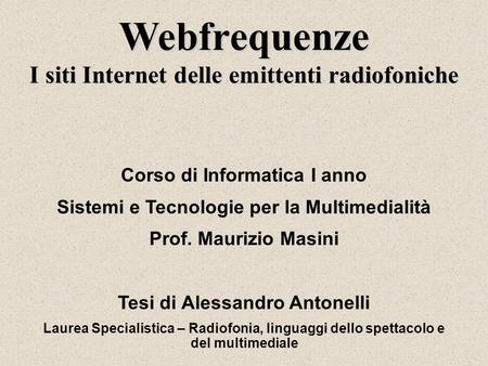 Webfrequenze I siti Internet delle emittenti radiofoniche Corso di Informatica I anno Sistemi e Tecnologie per la Multimedialità Prof. Maurizio Masini.