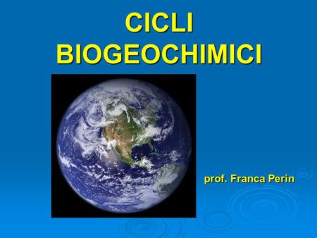 CICLI BIOGEOCHIMICI prof. Franca Perin.