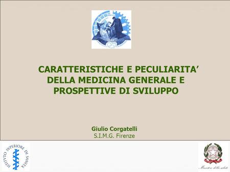 CARATTERISTICHE E PECULIARITA’ DELLA MEDICINA GENERALE E PROSPETTIVE DI SVILUPPO Giulio Corgatelli S.I.M.G. Firenze.