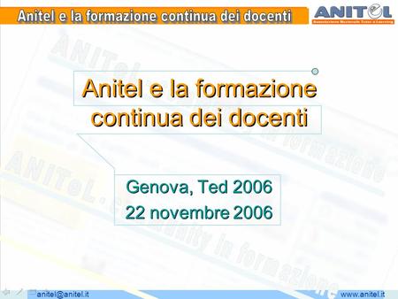 Anitel e la formazione continua dei docenti Genova, Ted 2006 22 novembre 2006 Genova, Ted 2006 22 novembre 2006.