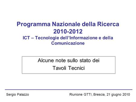 Riunione GTTI, Brescia, 21 giugno 2010Sergio Palazzo Programma Nazionale della Ricerca 2010-2012 ICT – Tecnologie dellInformazione e della Comunicazione.