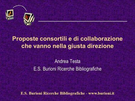 Www.silverplatter.com Proposte consortili e di collaborazione che vanno nella giusta direzione Andrea Testa E.S. Burioni Ricerche Bibliografiche E.S. Burioni.