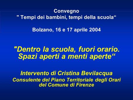 Convegno  Tempi dei bambini, tempi della scuola Bolzano, 16 e 17 aprile 2004 Dentro la scuola, fuori orario. Spazi aperti a menti aperte Intervento di.