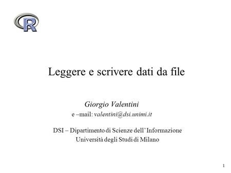 1 Leggere e scrivere dati da file Giorgio Valentini e –mail: DSI – Dipartimento di Scienze dell Informazione Università degli Studi.