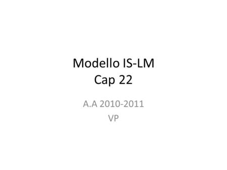 Modello IS-LM Cap 22 A.A 2010-2011 VP.