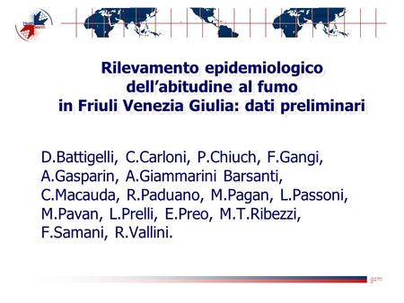 Gcm Rilevamento epidemiologico dellabitudine al fumo in Friuli Venezia Giulia: dati preliminari D.Battigelli, C.Carloni, P.Chiuch, F.Gangi, A.Gasparin,
