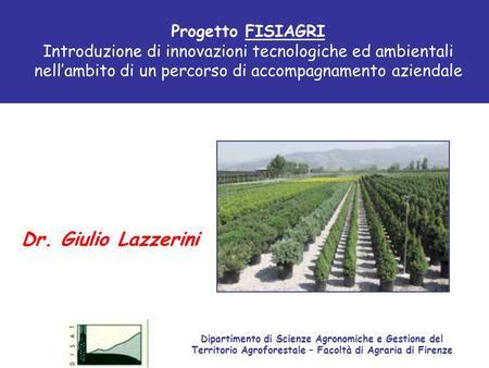 Progetto FISIAGRI Introduzione di innovazioni tecnologiche ed ambientali nellambito di un percorso di accompagnamento aziendale Dr. Giulio Lazzerini Dipartimento.