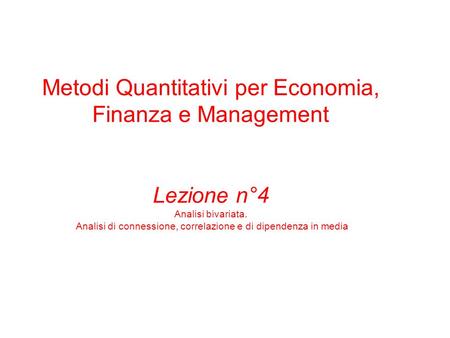 Metodi Quantitativi per Economia, Finanza e Management Lezione n°4 Analisi bivariata. Analisi di connessione, correlazione e di dipendenza in media.