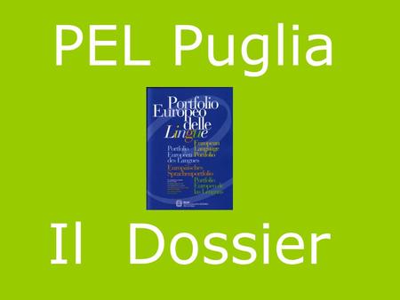 PEL Puglia Il Dossier. è la parte del PEL dove il discente può raccogliere, a sua scelta: i lavori fatti, i diplomi conseguiti, altro … per documentare.