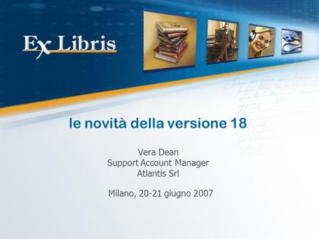 Le novità della versione 18 Vera Dean Support Account Manager Atlantis Srl Milano, 20-21 giugno 2007.
