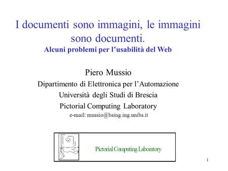 1 I documenti sono immagini, le immagini sono documenti. Alcuni problemi per lusabilità del Web Piero Mussio Dipartimento di Elettronica per lAutomazione.