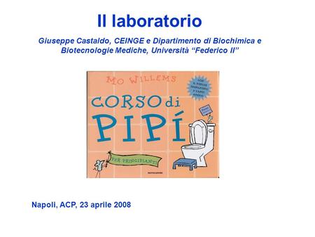 Il laboratorio Giuseppe Castaldo, CEINGE e Dipartimento di Biochimica e Biotecnologie Mediche, Università “Federico II” Napoli, ACP, 23 aprile 2008.