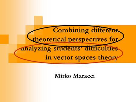 Combining different theoretical perspectives for analyzing students difficulties in vector spaces theory Mirko Maracci.