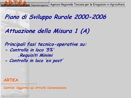 Piano di Sviluppo Rurale 2000-2006 Attuazione della Misura 1 (A) Principali fasi tecnico-operative su: - Controllo in loco ‘5%’ 	.Requisiti Minimi -