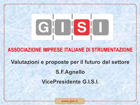 Www.gisi.it ASSOCIAZIONE IMPRESE ITALIANE DI STRUMENTAZIONE Valutazioni e proposte per il futuro del settore S.F.Agnello VicePresidente G.I.S.I. 1.