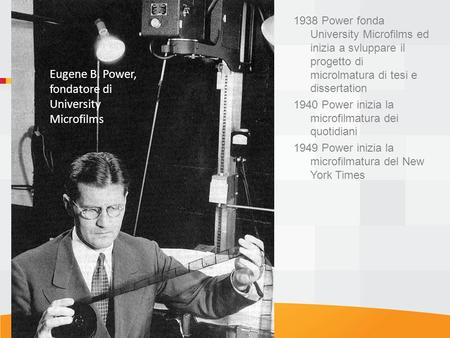 Eugene B. Power, fondatore di University Microfilms 1938 Power fonda University Microfilms ed inizia a svluppare il progetto di microlmatura di tesi e.