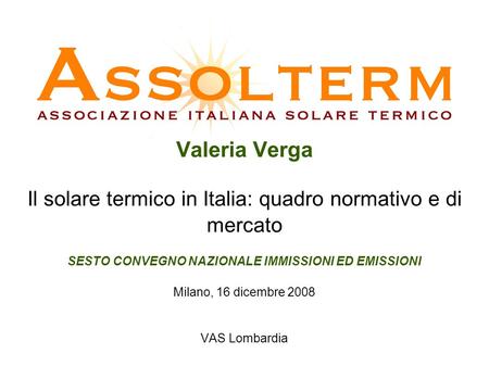 Valeria Verga Il solare termico in Italia: quadro normativo e di mercato SESTO CONVEGNO NAZIONALE IMMISSIONI ED EMISSIONI Milano, 16 dicembre 2008 VAS.