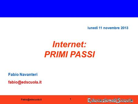 1 Internet: PRIMI PASSI Fabio Navanteri lunedì 11 novembre 2013lunedì 11 novembre 2013lunedì 11 novembre 2013lunedì