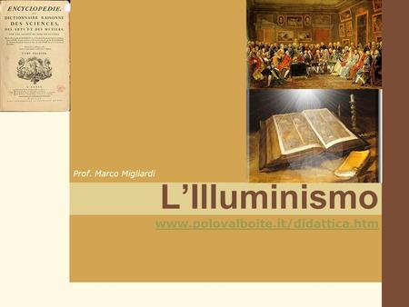 L’Illuminismo Prof. Marco Migliardi www.polovalboite.it/didattica.htm.