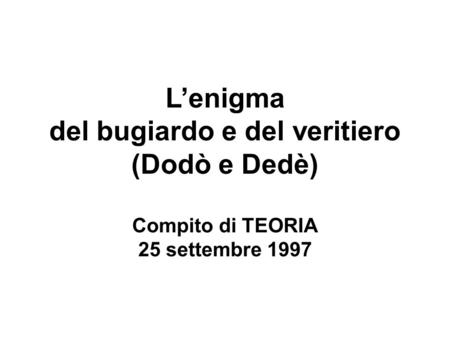 Lenigma del bugiardo e del veritiero (Dodò e Dedè) Compito di TEORIA 25 settembre 1997.