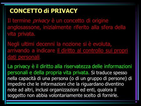 CONCETTO di PRIVACY Il termine privacy è un concetto di origine anglosassone, inizialmente riferito alla sfera della vita privata. Negli ultimi decenni.