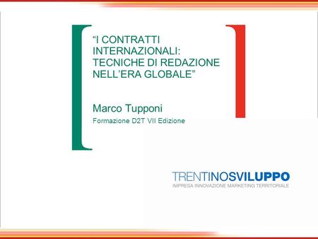 “I CONTRATTI INTERNAZIONALI: TECNICHE DI REDAZIONE NELL’ERA GLOBALE” Marco Tupponi Formazione D2T VII Edizione.