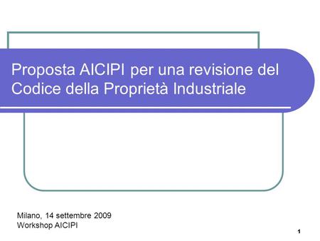 1 Proposta AICIPI per una revisione del Codice della Proprietà Industriale Milano, 14 settembre 2009 Workshop AICIPI.