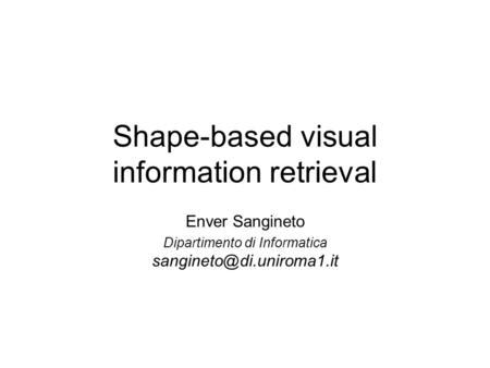 Shape-based visual information retrieval Enver Sangineto Dipartimento di Informatica