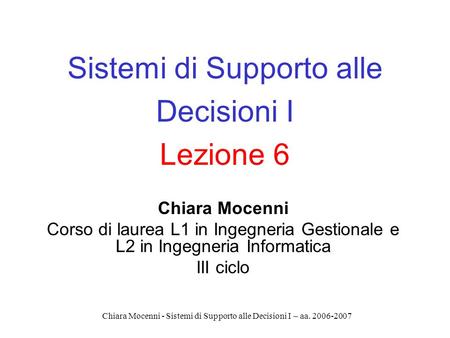 Chiara Mocenni - Sistemi di Supporto alle Decisioni I – aa. 2006-2007 Sistemi di Supporto alle Decisioni I Lezione 6 Chiara Mocenni Corso di laurea L1.