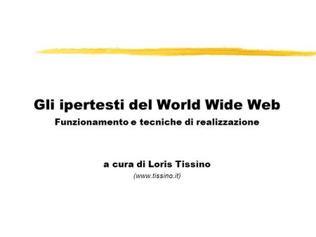 Gli ipertesti del World Wide Web Funzionamento e tecniche di realizzazione a cura di Loris Tissìno (www.tissino.it)