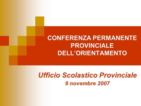 CONFERENZA PERMANENTE PROVINCIALE DELLORIENTAMENTO Ufficio Scolastico Provinciale 9 novembre 2007.