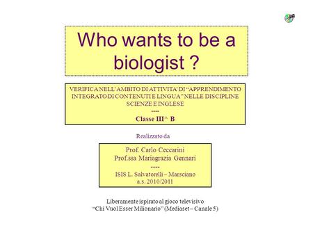 Who wants to be a biologist ? VERIFICA NELLAMBITO DI ATTIVITA DI APPRENDIMENTO INTEGRATO DI CONTENUTI E LINGUA NELLE DISCIPLINE SCIENZE E INGLESE ----
