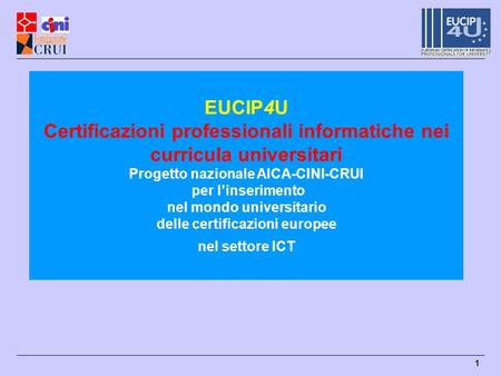 EUCIP4U Certificazioni professionali informatiche nei curricula universitari Progetto nazionale AICA-CINI-CRUI per l’inserimento nel mondo universitario.