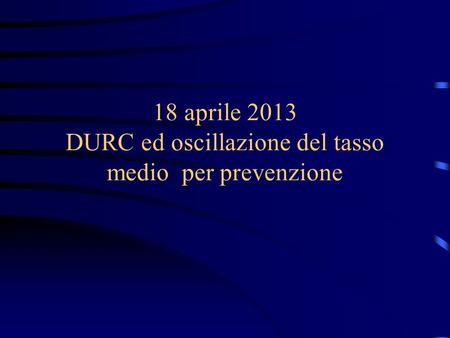 18 aprile 2013 DURC ed oscillazione del tasso medio per prevenzione.