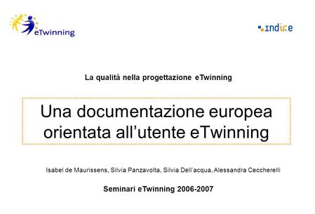 Una documentazione europea orientata allutente eTwinning La qualità nella progettazione eTwinning Seminari eTwinning 2006-2007 Isabel de Maurissens, Silvia.