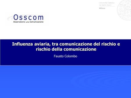 Università Cattolica del Sacro Cuore Milano Influenza aviaria, tra comunicazione del rischio e rischio della comunicazione Fausto Colombo.