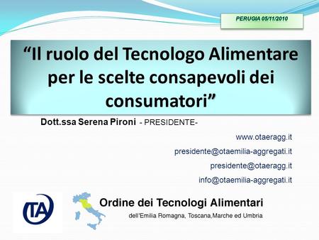 PERUGIA 05/11/2010 “Il ruolo del Tecnologo Alimentare per le scelte consapevoli dei consumatori” Dott.ssa Serena Pironi - PRESIDENTE- www.otaeragg.it.