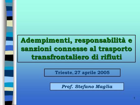 Adempimenti, responsabilità e sanzioni connesse al trasporto transfrontaliero di rifiuti Trieste, 27 aprile 2005 Prof. Stefano Maglia.