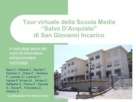 Tour virtuale della Scuola Media Salvo DAcquisto di San Giovanni Incarico A cura degli alunni del corso di informatica extracurricolare 2007/2008 Sara.