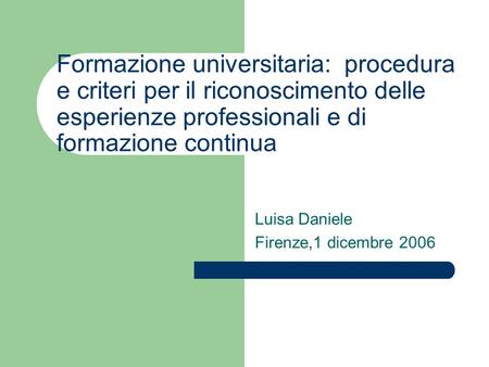 Formazione universitaria: procedura e criteri per il riconoscimento delle esperienze professionali e di formazione continua Luisa Daniele Firenze,1 dicembre.
