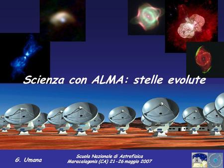 Scuola Nazionale di Astrofisica Maracalagonis (CA) 21-26 maggio 2007 G. Umana Scienza con ALMA: stelle evolute.