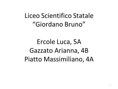 Liceo Scientifico Statale “Giordano Bruno” Ercole Luca, 5A Gazzato Arianna, 4B Piatto Massimiliano, 4A.