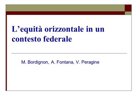 Lequità orizzontale in un contesto federale M. Bordignon, A. Fontana, V. Peragine.
