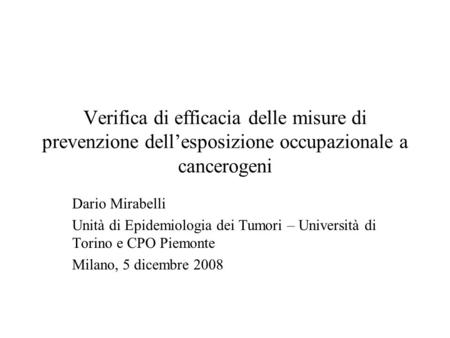 Verifica di efficacia delle misure di prevenzione dell’esposizione occupazionale a cancerogeni Dario Mirabelli Unità di Epidemiologia dei Tumori – Università.