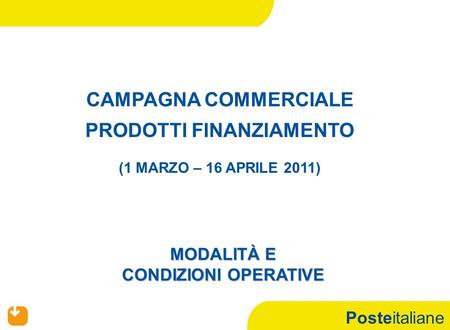 Posteitaliane CAMPAGNA COMMERCIALE PRODOTTI FINANZIAMENTO (1 MARZO – 16 APRILE 2011) MODALITÀ E CONDIZIONI OPERATIVE.