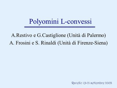 Ravello 19-21 settembre 2003 Polyomini L-convessi A.Restivo e G.Castiglione (Unità di Palermo) A. Frosini e S. Rinaldi (Unità di Firenze-Siena)
