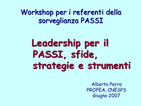 Workshop per i referenti della sorveglianza PASSI Leadership per il PASSI, sfide, strategie e strumenti Leadership per il PASSI, sfide, strategie e strumenti.