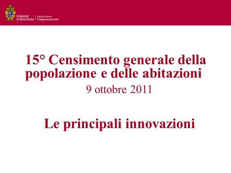 15° Censimento generale della popolazione e delle abitazioni 9 ottobre 2011 Le principali innovazioni.