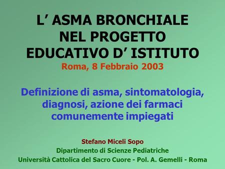 L’ ASMA BRONCHIALE NEL PROGETTO EDUCATIVO D’ ISTITUTO Roma, 8 Febbraio 2003 Definizione di asma, sintomatologia, diagnosi, azione dei farmaci comunemente.